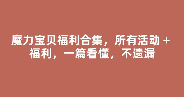 魔力宝贝福利合集，所有活动 + 福利，一篇看懂，不遗漏